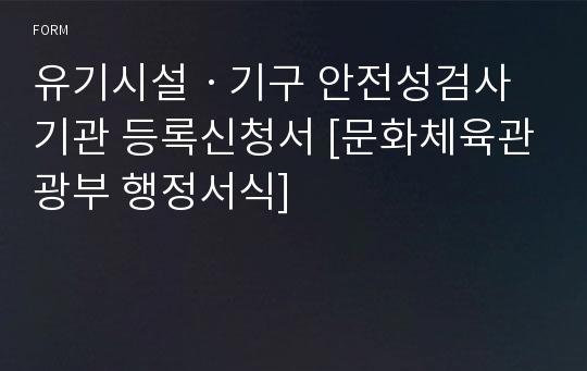 유기시설ㆍ기구 안전성검사기관 등록신청서 [문화체육관광부 행정서식]