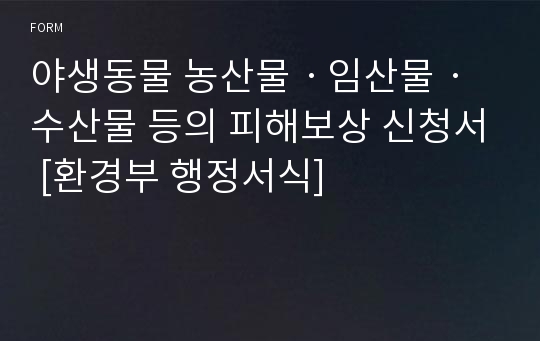 야생동물 농산물ㆍ임산물ㆍ수산물 등의 피해보상 신청서 [환경부 행정서식]