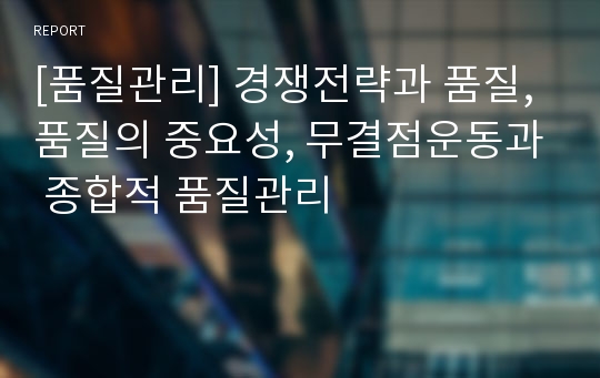 [품질관리] 경쟁전략과 품질, 품질의 중요성, 무결점운동과 종합적 품질관리