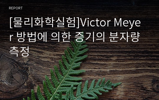 [물리화학실험]Victor Meyer 방법에 의한 증기의 분자량 측정