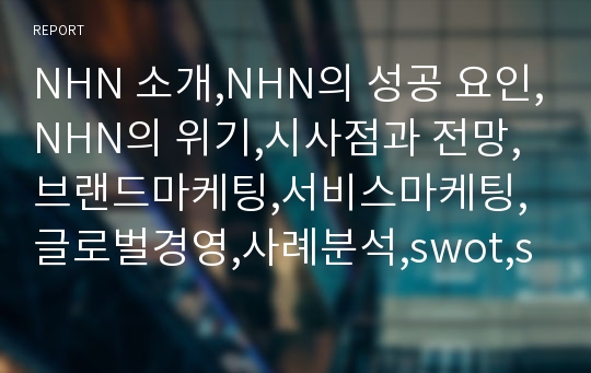 NHN 소개,NHN의 성공 요인,NHN의 위기,시사점과 전망,브랜드마케팅,서비스마케팅,글로벌경영,사례분석,swot,stp,4p