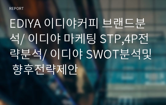 EDIYA 이디야커피 브랜드분석/ 이디야 마케팅 STP,4P전략분석/ 이디야 SWOT분석및 향후전략제안