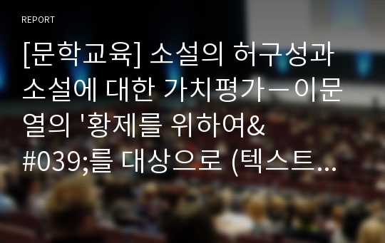 [문학교육] 소설의 허구성과 소설에 대한 가치평가－이문열의 &#039;황제를 위하여&#039;를 대상으로 (텍스트 구조 및 해석 원리로서 허구, 인식과 허구적 욕망-삶의 가치)