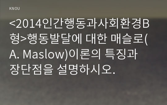 &lt;2014인간행동과사회환경B형&gt;행동발달에 대한 매슬로(A. Maslow)이론의 특징과 장단점을 설명하시오.