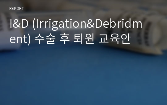 I&amp;D (Irrigation&amp;Debridment) 수술 후 퇴원 교육안