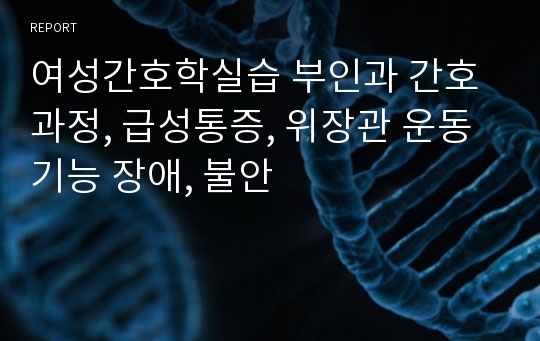 여성간호학실습 부인과 간호과정, 급성통증, 위장관 운동기능 장애, 불안