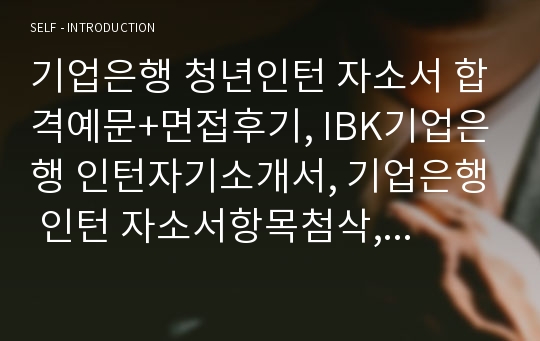 기업은행 청년인턴 자소서 합격예문+면접후기, IBK기업은행 인턴자기소개서, 기업은행 인턴 자소서항목첨삭, 은행 업무를 위해 필요한 역량, 청년인턴을 통해 이루고 싶은 목표