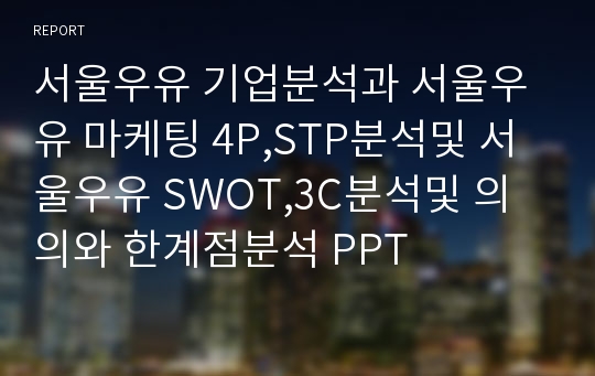 서울우유 기업분석과 서울우유 마케팅 4P,STP분석및 서울우유 SWOT,3C분석및 의의와 한계점분석 PPT