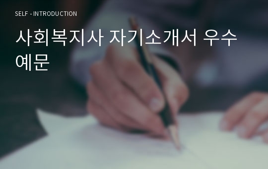 사회복지사 자기소개서 우수예문(사회복지사 자소서,상담사 자기소개서,요양사 자기소개서,장애인복지관 자소서,노인복지관 자소서,노인요양원 자기소개서,아동센터 자소서,합격예문,우수예문)