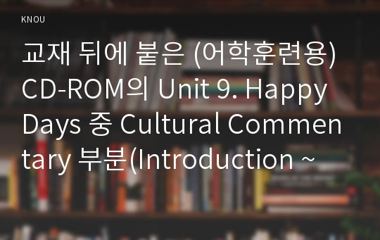 교재 뒤에 붙은 (어학훈련용) CD-ROM의 Unit 9. Happy Days 중 Cultural Commentary 부분(Introduction ~ Cultural Commentary on Crossing Cultures (1/5~5/5)) 해석하기 (영문 적기 포함)