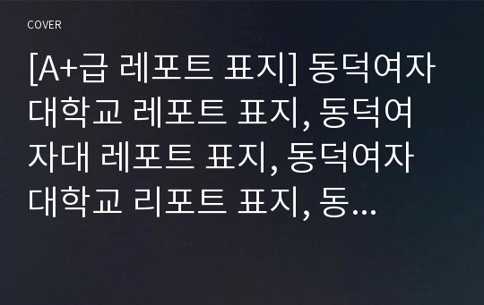 [A+급 레포트 표지] 동덕여자대학교 레포트 표지, 동덕여자대 레포트 표지, 동덕여자대학교 리포트 표지, 동덕여자대 리포트 표지, 동덕여자대 레포트, 동덕여자대학교 레포트, 동덕여자대 레포트 양식2