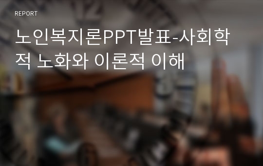 노인복지론PPT발표-사회학적 노화와 이론적 이해