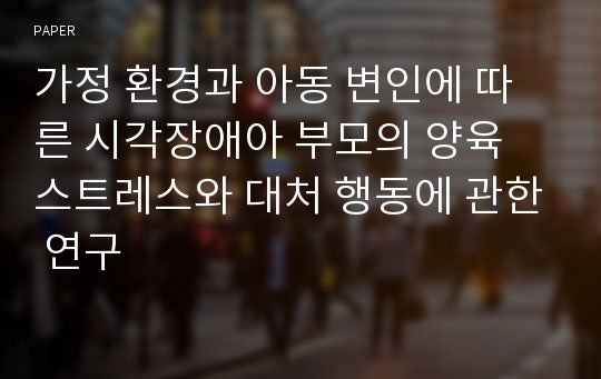 가정 환경과 아동 변인에 따른 시각장애아 부모의 양육 스트레스와 대처 행동에 관한 연구