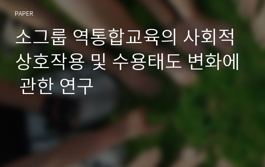 소그룹 역통합교육의 사회적 상호작용 및 수용태도 변화에 관한 연구