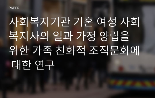 사회복지기관 기혼 여성 사회복지사의 일과 가정 양립을 위한 가족 친화적 조직문화에 대한 연구