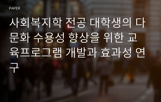 사회복지학 전공 대학생의 다문화 수용성 향상을 위한 교육프로그램 개발과 효과성 연구