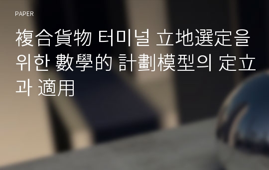 複合貨物 터미널 立地選定을 위한 數學的 計劃模型의 定立과 適用