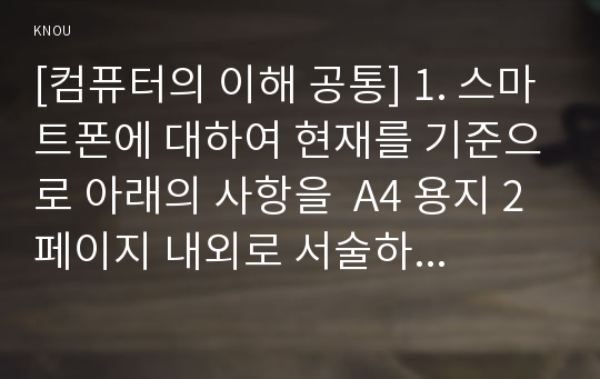 [컴퓨터의 이해 공통] 1. 스마트폰에 대하여 현재를 기준으로 아래의 사항을  A4 용지 2페이지 내외로 서술하라. (1) 대표적인 스마트폰 3개 이상을 선정하고 선정이유를 설명한다. 그리고  각각의 운영체제와 기능 그리고 특징을 자세히 설명한다.