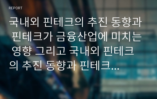 국내외 핀테크의 추진 동향과 핀테크가 금융산업에 미치는 영향 그리고 국내외 핀테크의 추진 동향과 핀테크가 금융산업에 미치는 영향