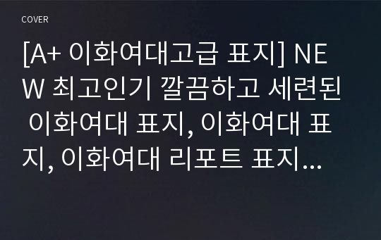 [A+ 이화여대고급 표지] NEW 최고인기 깔끔하고 세련된 이화여대 표지, 이화여대 표지, 이화여대 리포트 표지, 이화여자대학교 리포트 표지, 이화여대 보고서 표지