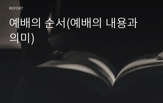 예배의 순서(예배의 내용과 의미)