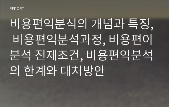 비용편익분석의 개념과 특징, 비용편익분석과정, 비용편이분석 전제조건, 비용편익분석의 한계와 대처방안