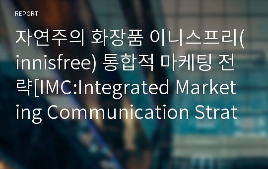 자연주의 화장품 이니스프리(innisfree) 통합적 마케팅 전략[IMC:Integrated Marketing Communication Strategies