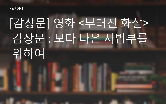 [감상문] 영화 &lt;부러진 화살&gt; 감상문 : 보다 나은 사법부를 위하여