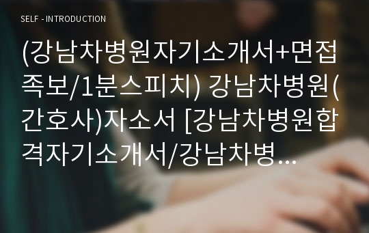 (강남차병원자기소개서+면접족보/1분스피치) 강남차병원(간호사)자소서 [강남차병원합격자기소개서/강남차병원자소서/강남차병원면접질문기출/간호사면접1분자기소개/분당차병원/구미차병원합격예문]