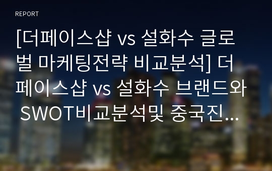 [더페이스샵 vs 설화수 글로벌 마케팅전략 비교분석] 더페이스샵 vs 설화수 브랜드와 SWOT비교분석및 중국진출 마케팅 STP,4P전략 비교분석 보고서