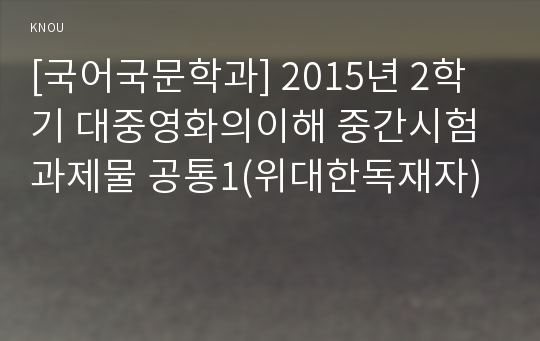 [국어국문학과] 2015년 2학기 대중영화의이해 중간시험과제물 공통1(위대한독재자)