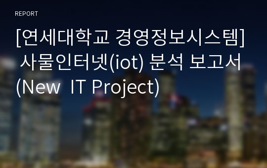 [연세대학교 경영정보시스템] 사물인터넷(iot) 분석 보고서(New  IT Project)
