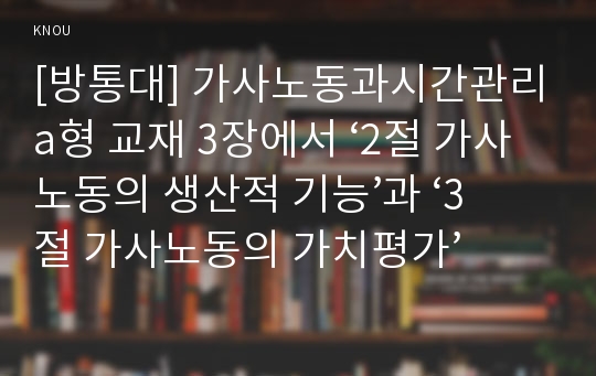 [방통대] 가사노동과시간관리a형 교재 3장에서 ‘2절 가사노동의 생산적 기능’과 ‘3절 가사노동의 가치평가’