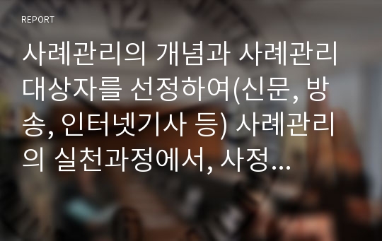 사례관리의 개념과 사례관리 대상자를 선정하여(신문, 방송, 인터넷기사 등) 사례관리의 실천과정에서, 사정영역에 의거하여 사정계획을 수립하시오.