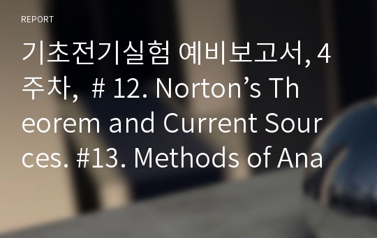 기초전기실험 예비보고서, 4주차,  # 12. Norton’s Theorem and Current Sources. #13. Methods of Analysis