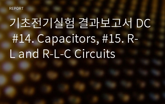기초전기실험 결과보고서 DC #14. Capacitors, #15. R-L and R-L-C Circuits
