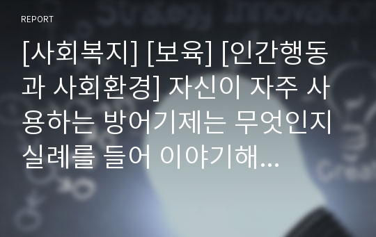 [사회복지] [보육] [인간행동과 사회환경] 자신이 자주 사용하는 방어기제는 무엇인지 실례를 들어 이야기해봅시다. 자신의 방어기제가 기억나지 않으면 영화나 드라마 캐릭터에서 방어기제의 사례를 찾아 제시해도 됩니다.