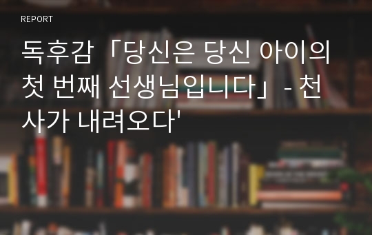 독후감「당신은 당신 아이의 첫 번째 선생님입니다」- 천사가 내려오다&#039;