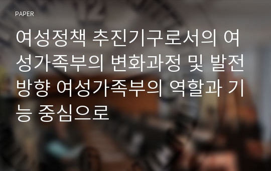 여성정책 추진기구로서의 여성가족부의 변화과정 및 발전방향 여성가족부의 역할과 기능 중심으로