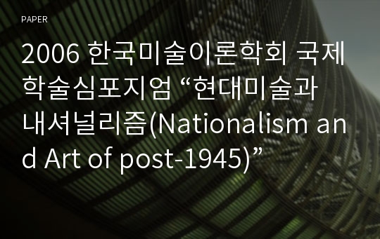 2006 한국미술이론학회 국제학술심포지엄 “현대미술과 내셔널리즘(Nationalism and Art of post-1945)”