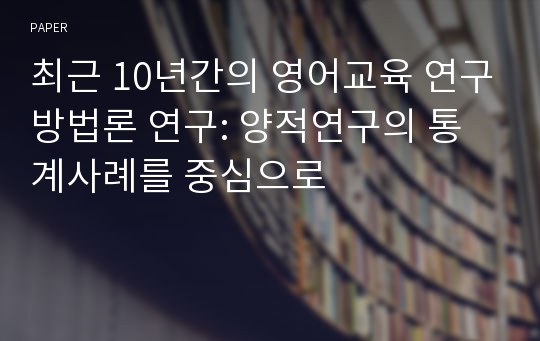 최근 10년간의 영어교육 연구방법론 연구: 양적연구의 통계사례를 중심으로