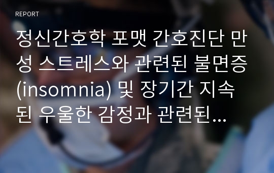 정신간호학 포맷 간호진단 만성 스트레스와 관련된 불면증(insomnia) 및 장기간 지속된 우울한 감정과 관련된 무력감