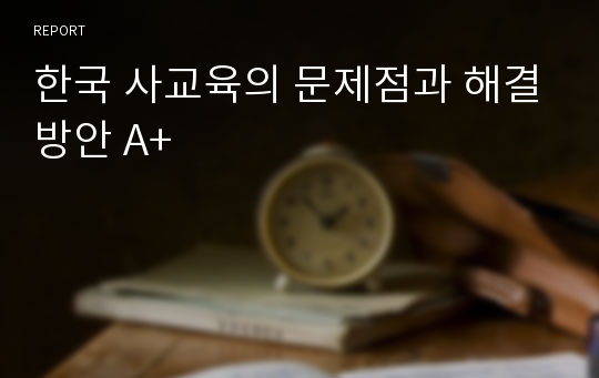 한국 사교육의 문제점과 해결방안 A+