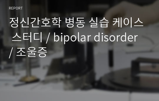 정신간호학 병동 실습 케이스 스터디 / bipolar disorder / 조울증