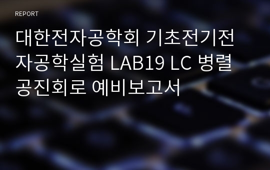 대한전자공학회 기초전기전자공학실험 LAB19 LC 병렬 공진회로 예비보고서