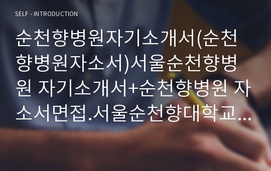 순천향병원자기소개서(순천향병원자소서)서울순천향병원 자기소개서+순천향병원 자소서면접.서울순천향대학교병원 간호사자기소개서,순천향대병원 자소서,순천향대학교병원자기소개서,순천향 자소서,순천향 간호사 자소서,순천향대학교병원 자기소개서,순천향대병원 자소서항목공통(부천순천향병원자기소개서,서울순천향병원자소서,구미순천향병원자소서,서울순천향병원자소서,천안순천안병원자소서)