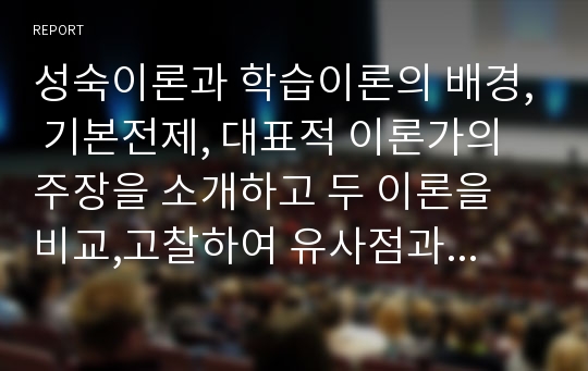 성숙이론과 학습이론의 배경, 기본전제, 대표적 이론가의 주장을 소개하고 두 이론을 비교,고찰하여 유사점과 차이점을 논하시오.