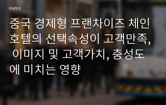 중국 경제형 프랜차이즈 체인호텔의 선택속성이 고객만족, 이미지 및 고객가치, 충성도에 미치는 영향