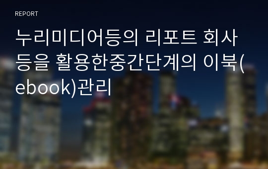 누리미디어등의 리포트 회사등을 활용한중간단계의 이북(ebook)관리