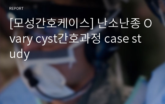 [모성간호케이스] 난소난종 Ovary cyst간호과정 case study